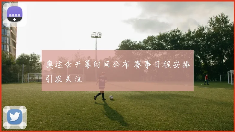 奥运会开幕时间公布 赛事日程安排引发关注