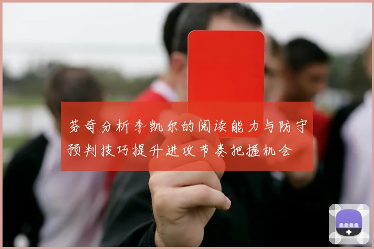 芬奇分析李凯尔的阅读能力与防守预判技巧提升进攻节奏把握机会