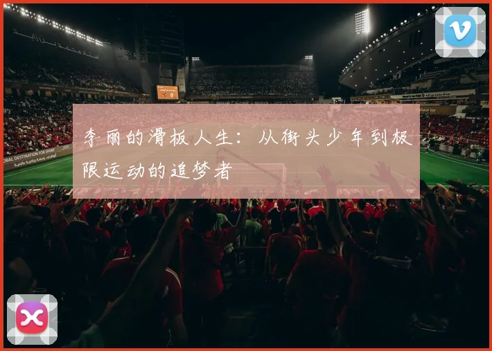 李丽的滑板人生：从街头少年到极限运动的追梦者