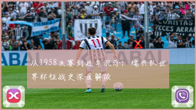 从1958决赛到近年沉浮：瑞典队世界杯征战史深度解读